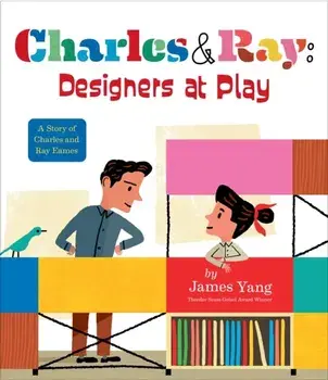 Charles & Ray: Designers at Play. A Story of Charles and Ray Eames, Hardback/James Yang