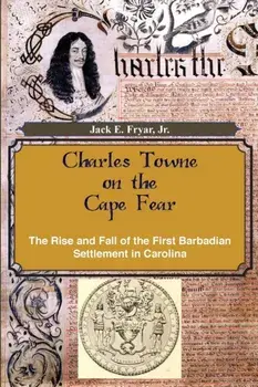 Charles Towne on the Cape Fear: The Rise and Fall of the First Barbadian Settlement in Carolina, Paperback/Jr. Jack E. Fryar