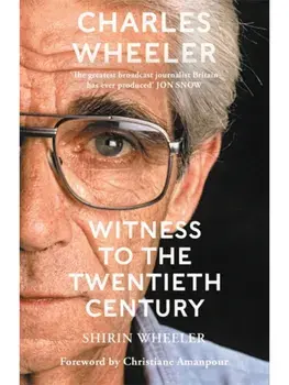 Charles Wheeler - Witness to the Twentieth Century. A Life in News. Foreword by Christiane Amanpour, Paperback/Shirin Wheeler