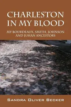 Charleston in My Blood: My Bourdeaux, Smith, Johnson and Juhan Ancestors, Paperback/Sandra Oliver Becker