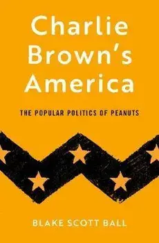 Charlie Brown's America: The Popular Politics of Peanuts, Hardcover/Blake Scott Ball