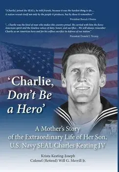 'Charlie, Don't Be a Hero': A Mother's Story of the Extraordinary Life of Her Son, U.S. Navy SEAL Charles Keating IV, Hardcover/Krista Keating-Joseph