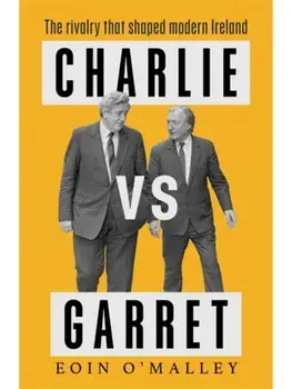 Charlie Vs Garret. The rivalry that shaped modern Ireland SHORTLISTED FOR THE IRISH BOOK AWARDS, Hardback/Eoin O'Malley