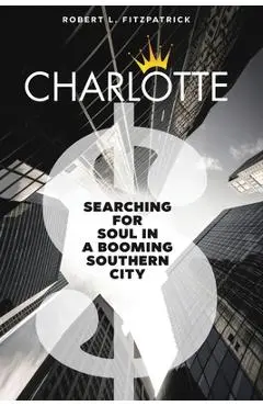 Charlotte: Searching for Soul in a Booming Southern City - Robert L. Fitzpatrick
