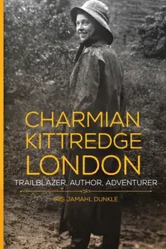 Charmian Kittredge London. Trailblazer, Author, Adventurer, Paperback/Iris Jamahl Dunkle