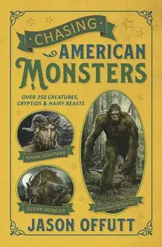 Chasing American Monsters: Over 250 Creatures, Cryptids, and Hairy Beasts, Paperback/Jason Offutt