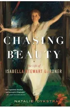 Chasing Beauty: The Life of Isabella Stewart Gardner - Natalie Dykstra