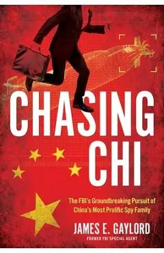 Chasing CHI: The Fbi's Groundbreaking Pursuit of China's Most Prolific Spy Family - James E. Gaylord