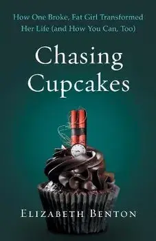 Chasing Cupcakes: How One Broke, Fat Girl Transformed Her Life (and How You Can, Too), Paperback/Elizabeth Benton