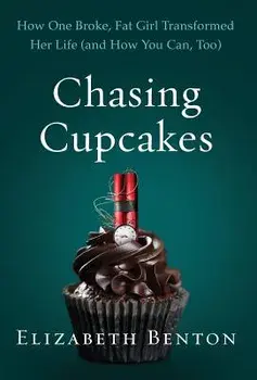 Chasing Cupcakes: How One Broke, Fat Girl Transformed Her Life (and How You Can, Too), Hardcover/Elizabeth Benton