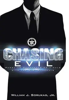 Chasing Evil: Pursuing Dangerous Criminals with the U.S. Marshals, Hardcover/Jr. Sorukas, William J.