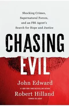 Chasing Evil: Shocking Crimes, Supernatural Forces, and an FBI Agent's Search for Hope and Justice - Robert Hilland