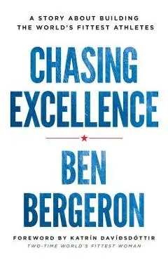 Chasing Excellence: A Story About Building the World's Fittest Athletes - Ben Bergeron