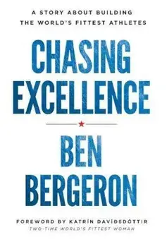 Chasing Excellence: A Story about Building the World's Fittest Athletes, Hardcover/Ben Bergeron