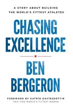 Chasing Excellence: A Story About Building the World's Fittest Athletes - Ben Bergeron