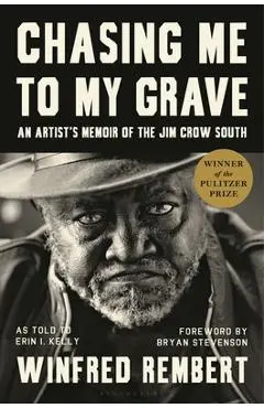 Chasing Me to My Grave: An Artist's Memoir of the Jim Crow South, with a Foreword by Bryan Stevenson - Winfred Rembert