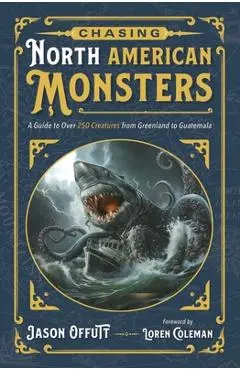Chasing North American Monsters: A Guide to Over 250 Creatures from Greenland to Guatemala - Jason Offutt