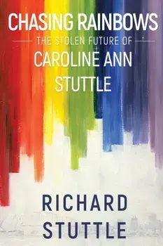 Chasing Rainbows: The Stolen Future of Caroline Ann Stuttle, Paperback/Richard Stuttle