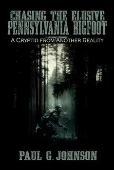 Chasing the Elusive Pennsylvania Bigfoot: A Cryptid from Another Reality, Paperback/Paul G. Johnson