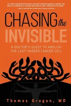 Chasing the Invisible: A Doctor's Quest to Abolish the Last Unseen Cancer Cell, Paperback/Thomas Grogan MD