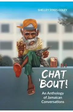 Chat 'Bout!: An Anthology of Jamaican Conversations - Shelley Sykes-coley