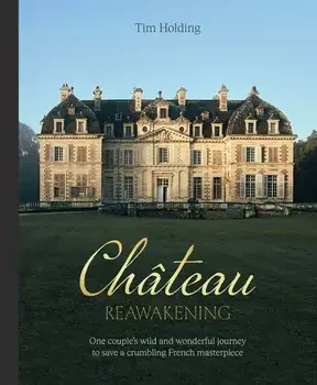 Chateau Reawakening. One Couple's Wild And Wonderful Journey To Restore A Crumbling French Masterpiece, Hardback/Tim Holding