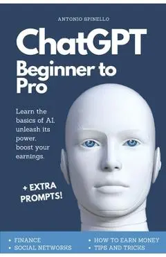 ChatGPT Beginner To Pro: Learn the Basics of AI, Unleash its Power, Boost Your Earnings. - Antonio Spinello