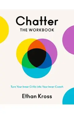 Chatter: The Workbook: Turn Your Inner Critic Into Your Inner Coach - Ethan Kross