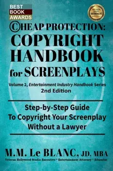 CHEAP PROTECTION COPYRIGHT HANDBOOK FOR SCREENPLAYS, 2nd Edition: Step-by-Step Guide to Copyright Your Screenplay Without a Lawyer/M. M. Le Blanc