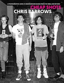 Cheap Shots: A Photographic Look at Underground Bands Through the 80s and Beyond, Hardcover/Chris Barrow