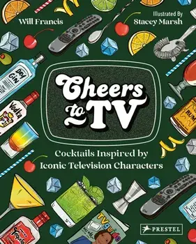 Cheers To TV. Cocktails Inspired By Iconic Television Characters, Hardback/Will Francis