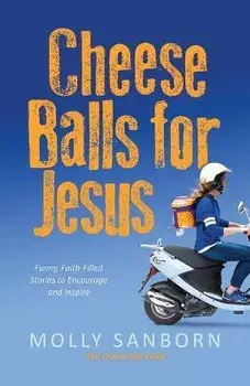 Cheese Balls for Jesus: Funny, Faith-Filled Stories to Encourage and Inspire, Paperback/Molly Sanborn