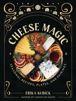 Cheese Magic. Seasonal Recipes, Plates, and Pairings, Hardback/Erika Kubick