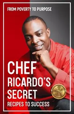 Chef Ricardo's Secret Recipes to Success: From Poverty to Purpose - Chef Ricardo