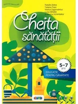 Cheita sanatatii. Educatie pentru sanatate. 5-7 ani/Natalia Zotea, Tatiana Tcaci, Viorica Zagorodniuc, Lucia Mihaila, Ecaterina Schimbator