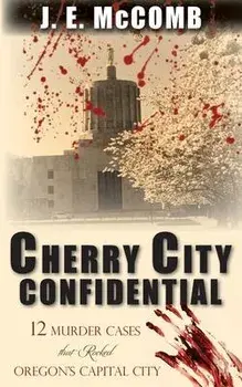 Cherry City Confidential: 12 Murder Cases that Rocked Oregon's Capital City, Paperback/J. E. McComb
