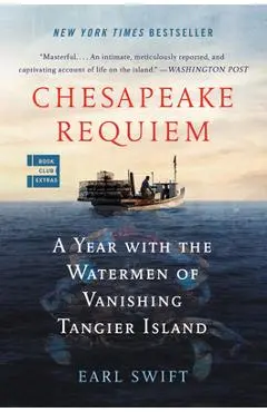 Chesapeake Requiem: A Year with the Watermen of Vanishing Tangier Island - Earl Swift