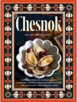 Chesnok. Cooking from My Corner of the Diaspora: Recipes from Eastern Europe, the Caucasus, and Central Asia, Hardback/Polina Chesnakova