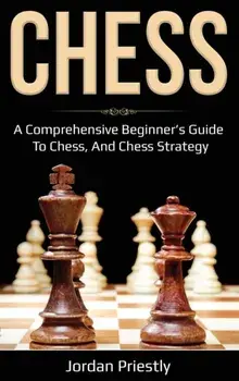 Chess: A Comprehensive Beginner's Guide to Chess, and Chess Strategy, Hardcover/Jordan Priestly