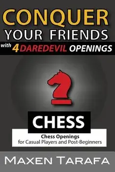 Chess: Conquer Your Friends with 4 Daredevil Openings: Chess Openings for Casual Players and Post-Beginners/Maxen Tarafa