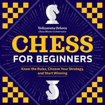 Chess for Beginners: Know the Rules, Choose Your Strategy, and Start Winning, Paperback/Yelizaveta Orlova