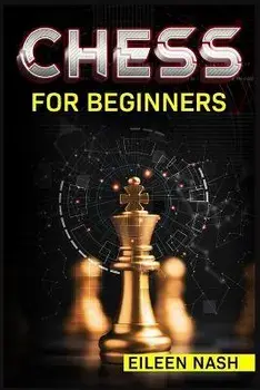 Chess for Beginners: Step-by-Step Instructions on How to Play. The Best Beginners Strategies on How to Learn the Best Basic Moves and Tacti, Paperback/Eileen Nash