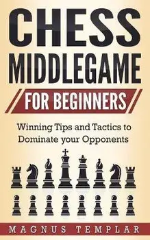 Chess Middlegame for Beginners: Winning Tips and Tactics to Dominate your Opponents, Paperback/Magnus Templar