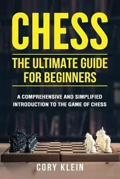 Chess: The Ultimate Guide for Beginners: A Comprehensive and Simplified Introduction to the Game of Chess (Openings, Tactics,, Paperback/Cory Klein
