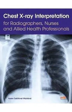 Chest X-ray Interpretation for Radiographers, Nurses and All - Karen Sakthivel Wainford