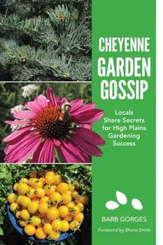 Cheyenne Garden Gossip: Locals Share Secrets for High Plains Gardening Success, Paperback/Barb Gorges