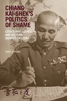 Chiang Kai-shek's Politics of Shame. Leadership, Legacy, and National Identity in China, Paperback/Grace C. Huang