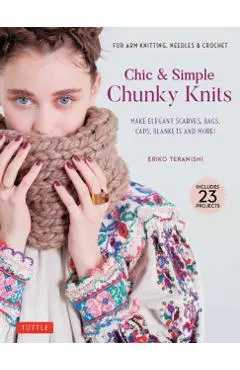 Chic & Simple Chunky Knits: Make Elegant Scarves, Bags, Caps, Blankets and More! for Arm Knitting, Needles & Crochet (Includes 23 Projects) - Eriko Teranishi