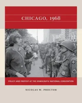 Chicago, 1968: Policy and Protest at the Democratic National Convention, Paperback/Nicolas W. Proctor