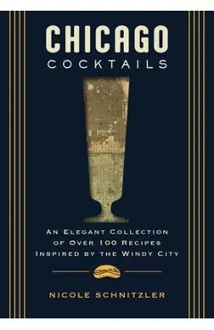 Chicago Cocktails: An Elegant Collection of Over 100 Recipes Inspired by the Windy City - Jay Gentile